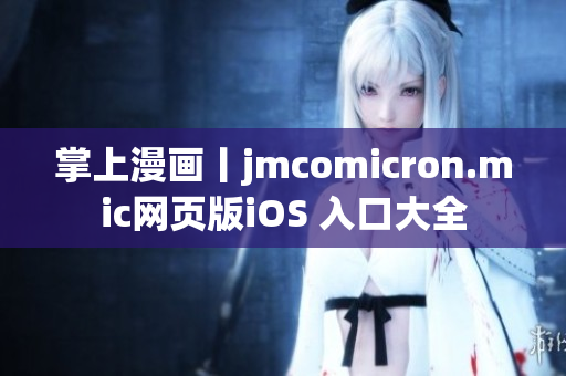 掌上漫畫(huà)丨jmcomicron.mic網(wǎng)頁(yè)版iOS 入口大全
