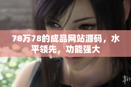 78萬78的成品網站源碼，水平領先，功能強大