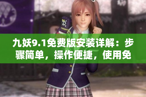 九妖9.1免費(fèi)版安裝詳解：步驟簡單，操作便捷，使用免費(fèi)服務(wù)享受優(yōu)質(zhì)應(yīng)用