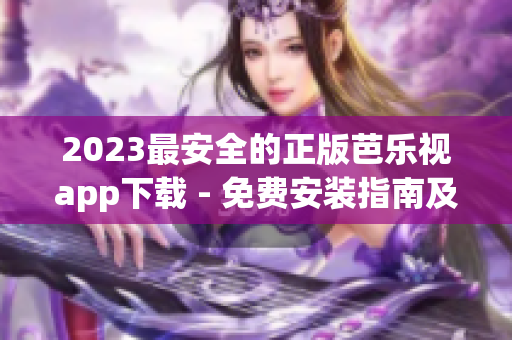 2023最安全的正版芭樂視app下載 - 免費(fèi)安裝指南及使用技巧