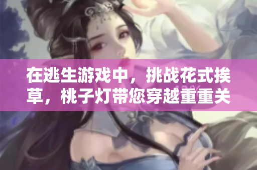 在逃生游戲中，挑戰(zhàn)花式挨草，桃子燈帶您穿越重重關(guān)卡