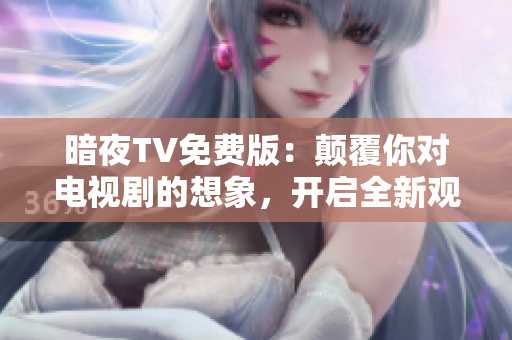 暗夜TV免費(fèi)版：顛覆你對電視劇的想象，開啟全新觀影體驗