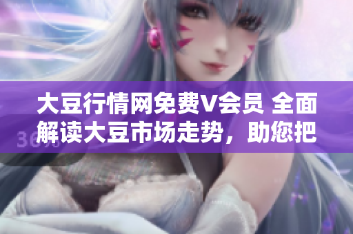 大豆行情網(wǎng)免費(fèi)V會(huì)員 全面解讀大豆市場走勢，助您把握投資先機(jī)