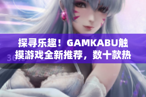 探尋樂(lè)趣！GAMKABU觸摸游戲全新推薦，數(shù)十款熱門(mén)游戲等你體驗(yàn)