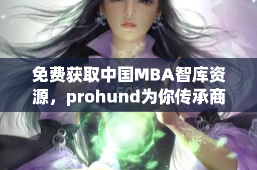 免費(fèi)獲取中國MBA智庫資源，prohund為你傳承商業(yè)智慧