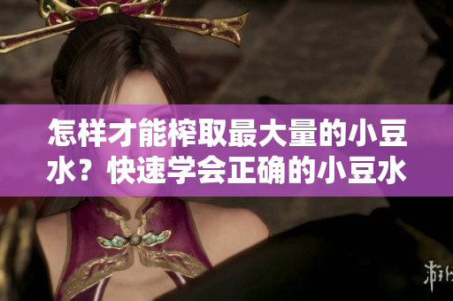 怎樣才能榨取最大量的小豆水？快速學(xué)會(huì)正確的小豆水制作方法