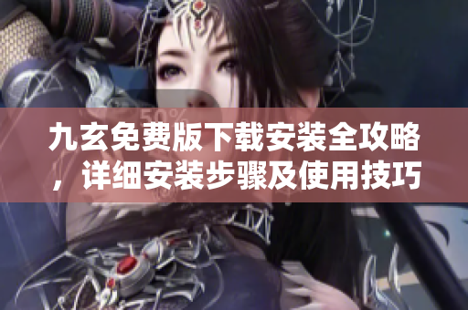九玄免費(fèi)版下載安裝全攻略，詳細(xì)安裝步驟及使用技巧一網(wǎng)打盡