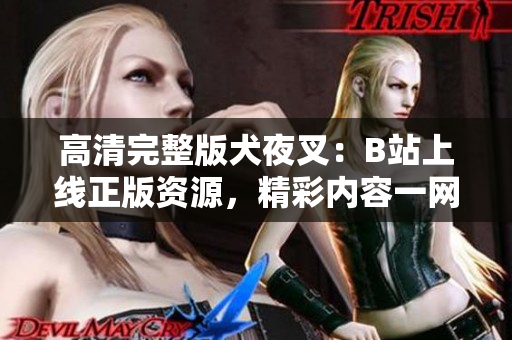 高清完整版犬夜叉：B站上線正版資源，精彩內(nèi)容一網(wǎng)打盡