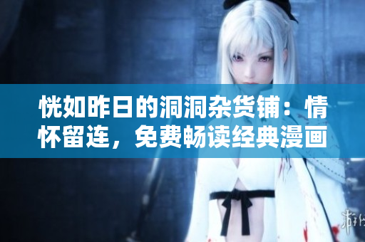 恍如昨日的洞洞雜貨鋪：情懷留連，免費(fèi)暢讀經(jīng)典漫畫