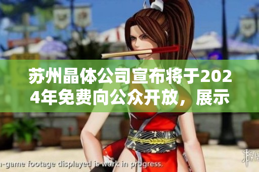 蘇州晶體公司宣布將于2024年免費(fèi)向公眾開(kāi)放，展示尖端科技成果