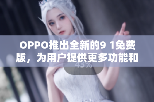 OPPO推出全新的9 1免費(fèi)版，為用戶提供更多功能和體驗(yàn)