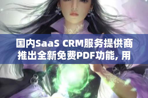 國內(nèi)SaaS CRM服務提供商推出全新免費PDF功能, 用戶可免費轉(zhuǎn)換文件格式