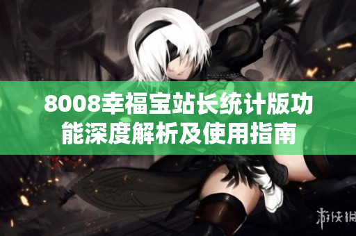 8008幸福寶站長統(tǒng)計(jì)版功能深度解析及使用指南