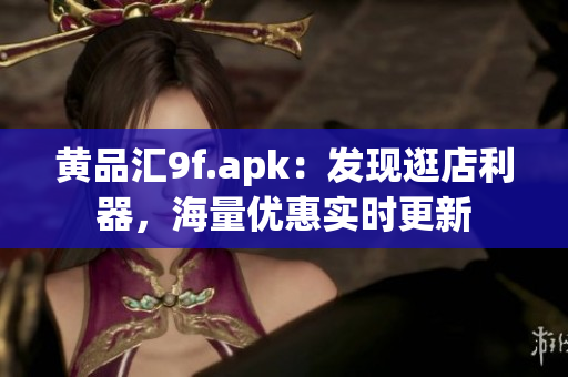 黃品匯9f.apk：發(fā)現(xiàn)逛店利器，海量優(yōu)惠實時更新