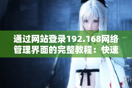 通過網(wǎng)站登錄192.168網(wǎng)絡管理界面的完整教程：快速上手、操作技巧一網(wǎng)打盡