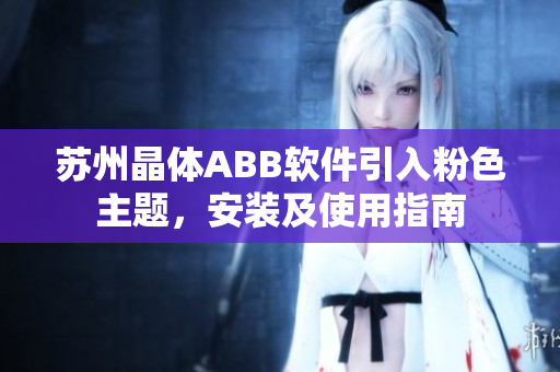 蘇州晶體ABB軟件引入粉色主題，安裝及使用指南