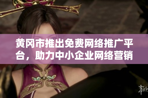 黃岡市推出免費(fèi)網(wǎng)絡(luò)推廣平臺，助力中小企業(yè)網(wǎng)絡(luò)營銷，提升品牌曝光。