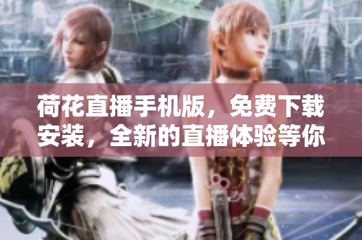 荷花直播手機(jī)版，免費(fèi)下載安裝，全新的直播體驗(yàn)等你來！