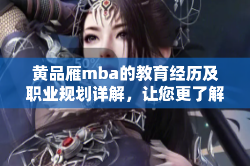 黃品雁mba的教育經(jīng)歷及職業(yè)規(guī)劃詳解，讓您更了解這位成功者