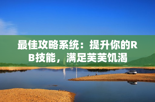 最佳攻略系統(tǒng)：提升你的RB技能，滿足芙芙饑渴