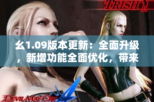 幺1.09版本更新：全面升級，新增功能全面優(yōu)化，帶來更流暢的體驗(yàn)