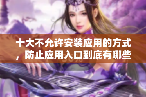 十大不允許安裝應用的方式，防止應用入口到底有哪些？