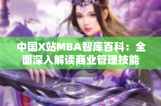 中國X站MBA智庫百科：全面深入解讀商業(yè)管理技能
