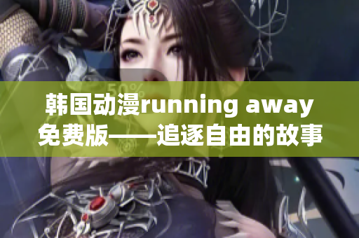 韓國動(dòng)漫running away免費(fèi)版——追逐自由的故事