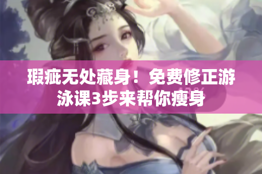 瑕疵無處藏身！免費修正游泳課3步來幫你瘦身