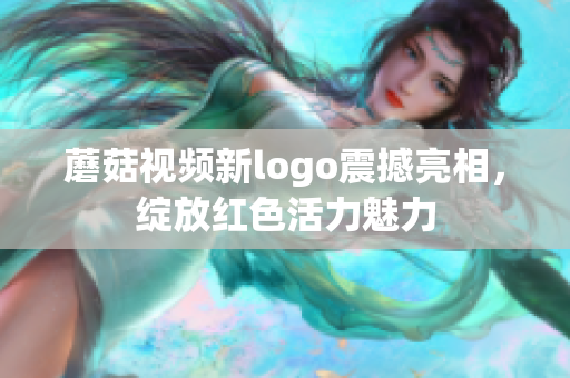 蘑菇視頻新logo震撼亮相，綻放紅色活力魅力