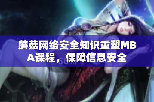 蘑菇網(wǎng)絡(luò)安全知識重塑MBA課程，保障信息安全