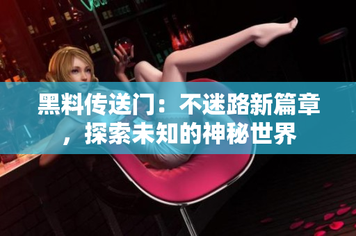 黑料傳送門：不迷路新篇章，探索未知的神秘世界