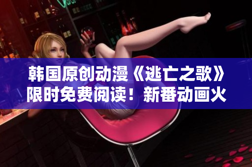 韓國(guó)原創(chuàng)動(dòng)漫《逃亡之歌》限時(shí)免費(fèi)閱讀！新番動(dòng)畫(huà)火熱上線，精彩劇情引人入勝，不容錯(cuò)過(guò)！