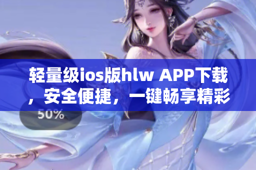 輕量級ios版hlw APP下載，安全便捷，一鍵暢享精彩內(nèi)容
