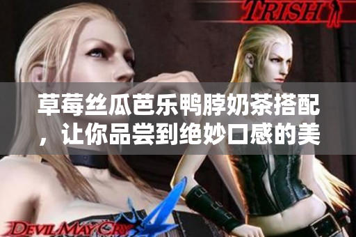 草莓絲瓜芭樂鴨脖奶茶搭配，讓你品嘗到絕妙口感的美味組合