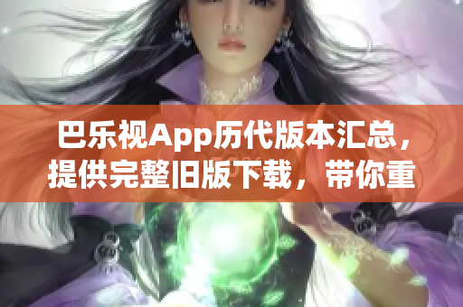 巴樂視App歷代版本匯總，提供完整舊版下載，帶你重溫經(jīng)典