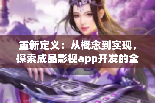 重新定義：從概念到實(shí)現(xiàn)，探索成品影視app開發(fā)的全新領(lǐng)域