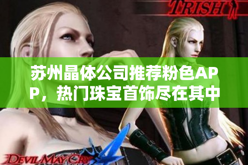 蘇州晶體公司推薦粉色APP，熱門珠寶首飾盡在其中