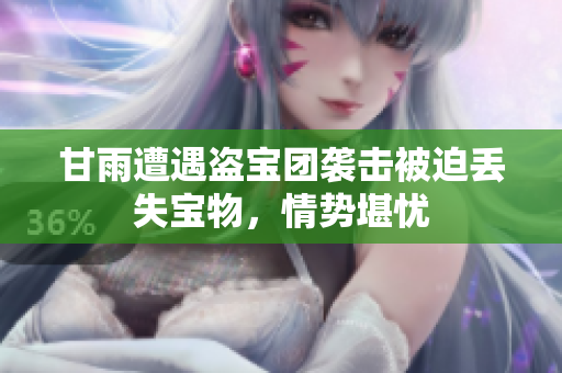 甘雨遭遇盜寶團(tuán)襲擊被迫丟失寶物，情勢堪憂