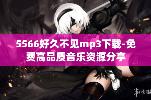 5566好久不見mp3下載-免費(fèi)高品質(zhì)音樂資源分享