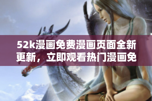 52k漫畫免費(fèi)漫畫頁(yè)面全新更新，立即觀看熱門漫畫免費(fèi)閱讀