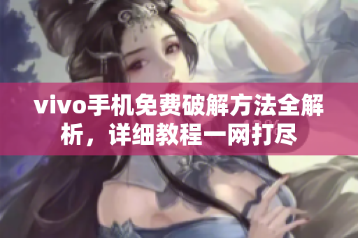 vivo手機(jī)免費(fèi)破解方法全解析，詳細(xì)教程一網(wǎng)打盡