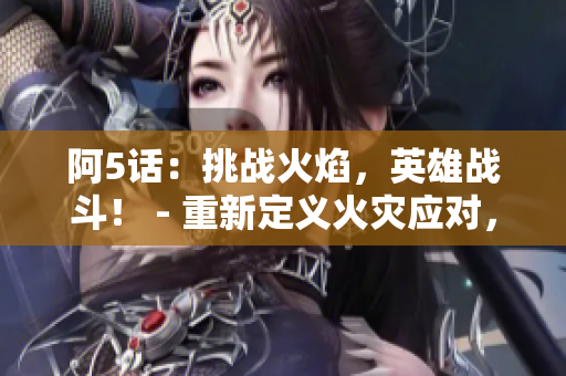 阿5話：挑戰(zhàn)火焰，英雄戰(zhàn)斗！ - 重新定義火災(zāi)應(yīng)對(duì)，保護(hù)生命安全！