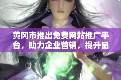 黃岡市推出免費網(wǎng)站推廣平臺，助力企業(yè)營銷，提升品牌知名度