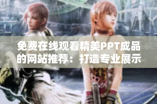 免費在線觀看精美PPT成品的網(wǎng)站推薦：打造專業(yè)展示，助力您的演示更具吸引力