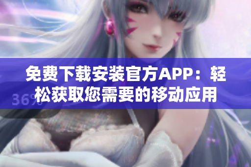 免費(fèi)下載安裝官方APP：輕松獲取您需要的移動(dòng)應(yīng)用