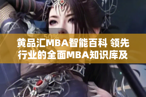 黃品匯MBA智能百科 領(lǐng)先行業(yè)的全面MBA知識庫及智能學(xué)習(xí)平臺