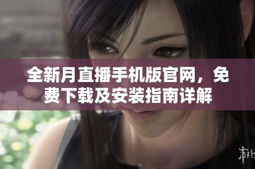 全新月直播手機(jī)版官網(wǎng)，免費(fèi)下載及安裝指南詳解