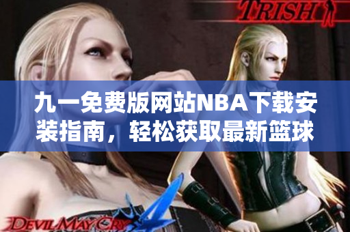 九一免費(fèi)版網(wǎng)站NBA下載安裝指南，輕松獲取最新籃球賽事直播