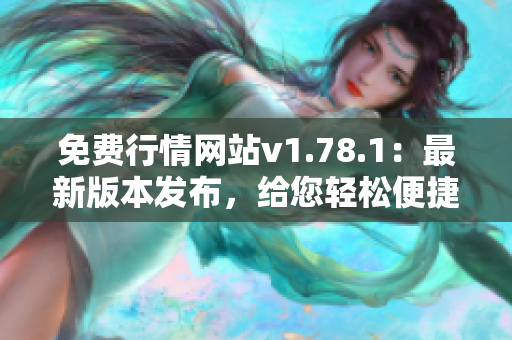 免費(fèi)行情網(wǎng)站v1.78.1：最新版本發(fā)布，給您輕松便捷的行情查詢服務(wù)